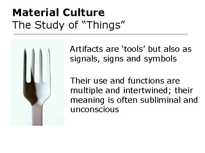 Material Culture The Study of “Things” Artifacts are ‘tools’ but also as signals, signs