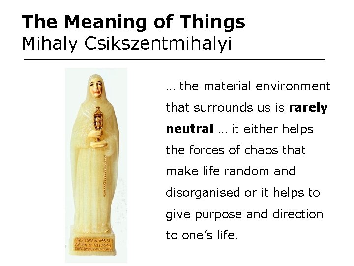 The Meaning of Things Mihaly Csikszentmihalyi … the material environment that surrounds us is