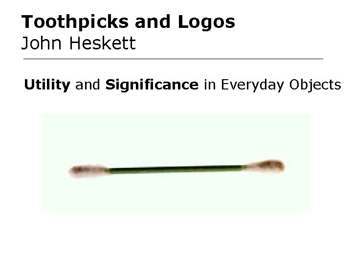 Toothpicks and Logos John Heskett Utility and Significance in Everyday Objects 