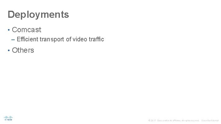 Deployments • Comcast – Efficient transport of video traffic • Others © 2014 Cisco