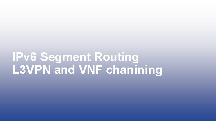 IPv 6 Segment Routing L 3 VPN and VNF chanining 