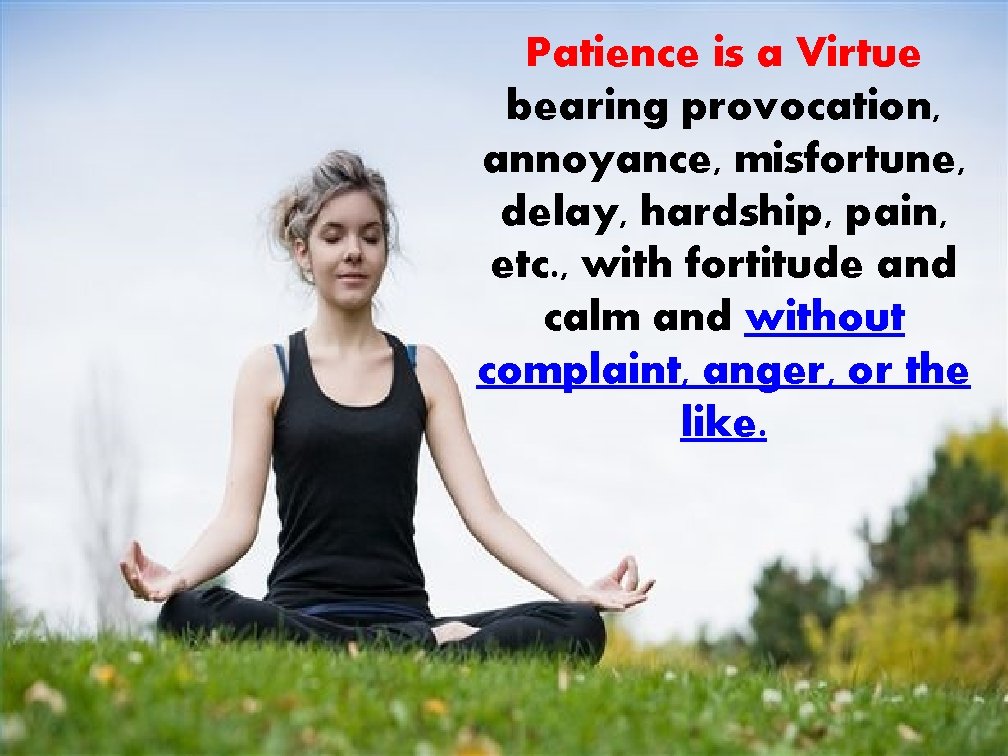 Patience is a Virtue bearing provocation, annoyance, misfortune, delay, hardship, pain, etc. , with