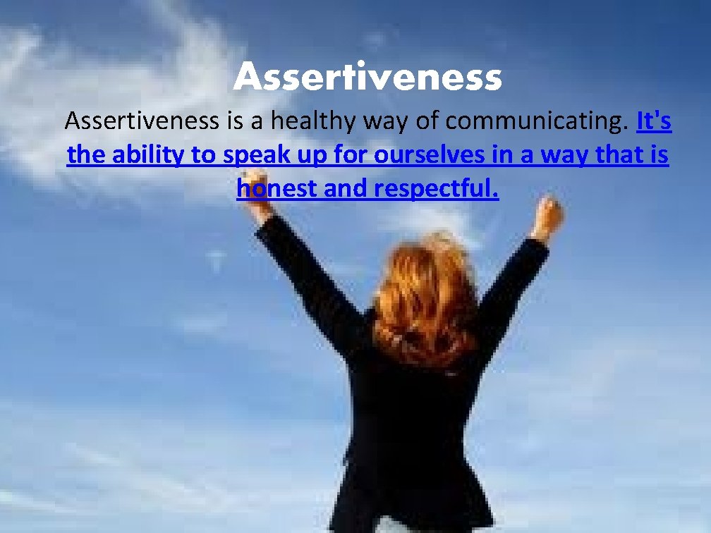 Assertiveness is a healthy way of communicating. It's the ability to speak up for