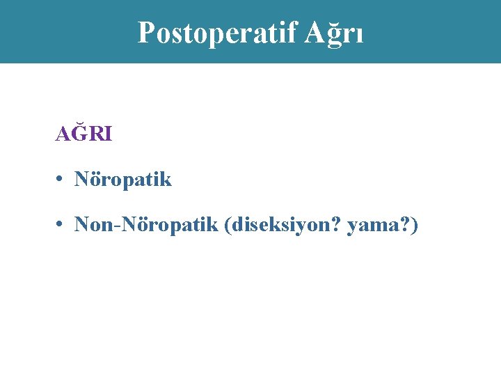 Postoperatif Ağrı AĞRI • Nöropatik • Non-Nöropatik (diseksiyon? yama? ) 