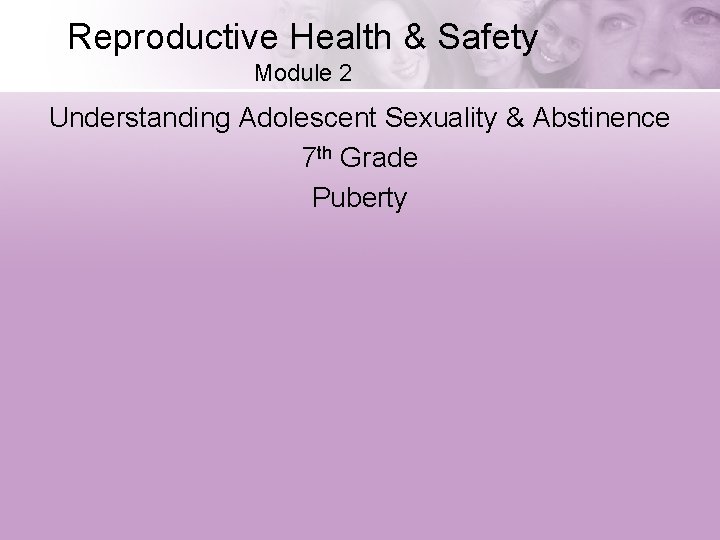 Reproductive Health & Safety Module 2 Understanding Adolescent Sexuality & Abstinence 7 th Grade