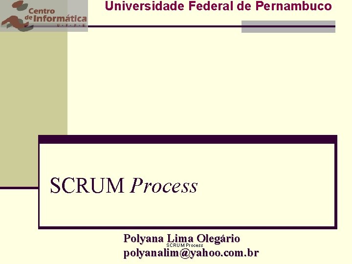 Universidade Federal de Pernambuco SCRUM Process Polyana SCRUM Lima Olegário Process polyanalim@yahoo. com. br