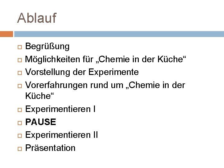 Ablauf Begrüßung Möglichkeiten für „Chemie in der Küche“ Vorstellung der Experimente Vorerfahrungen rund um