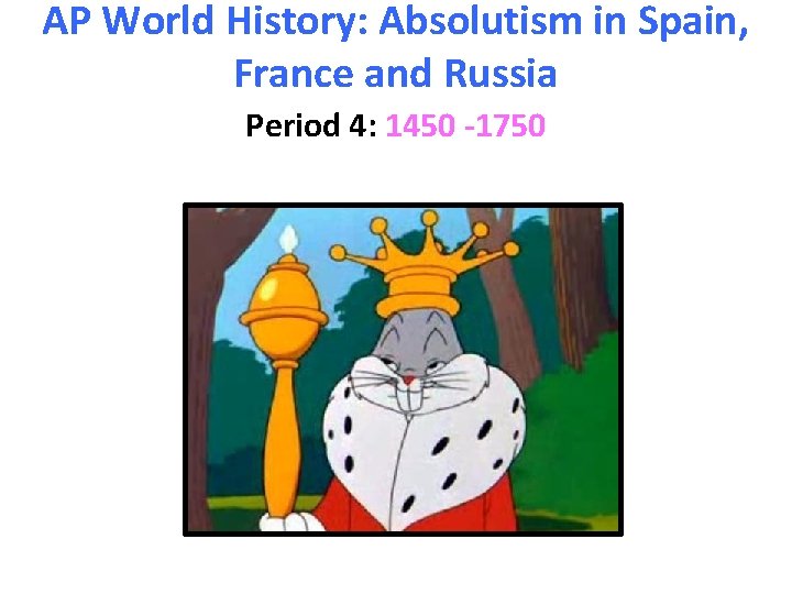 AP World History: Absolutism in Spain, France and Russia Period 4: 1450 -1750 