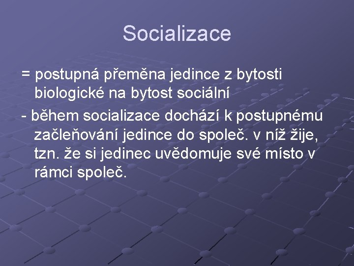 Socializace = postupná přeměna jedince z bytosti biologické na bytost sociální - během socializace