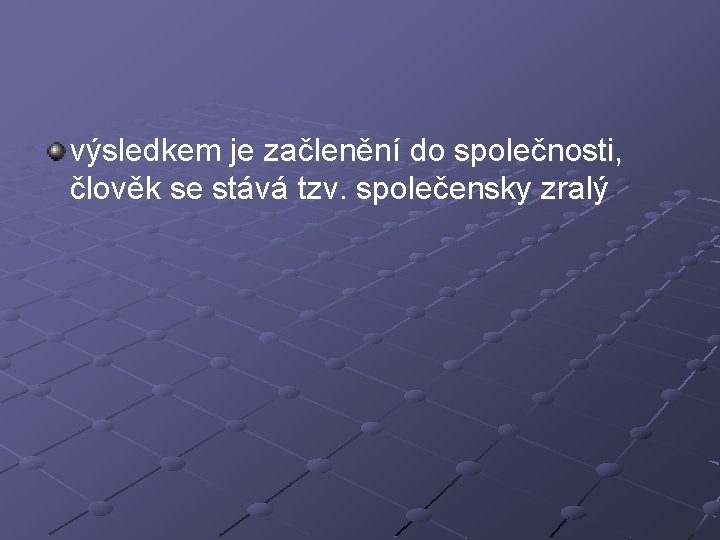 výsledkem je začlenění do společnosti, člověk se stává tzv. společensky zralý 