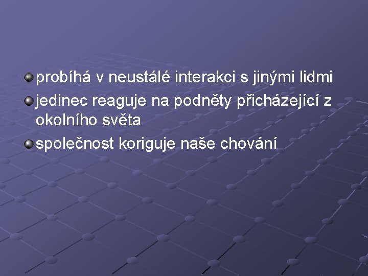 probíhá v neustálé interakci s jinými lidmi jedinec reaguje na podněty přicházející z okolního