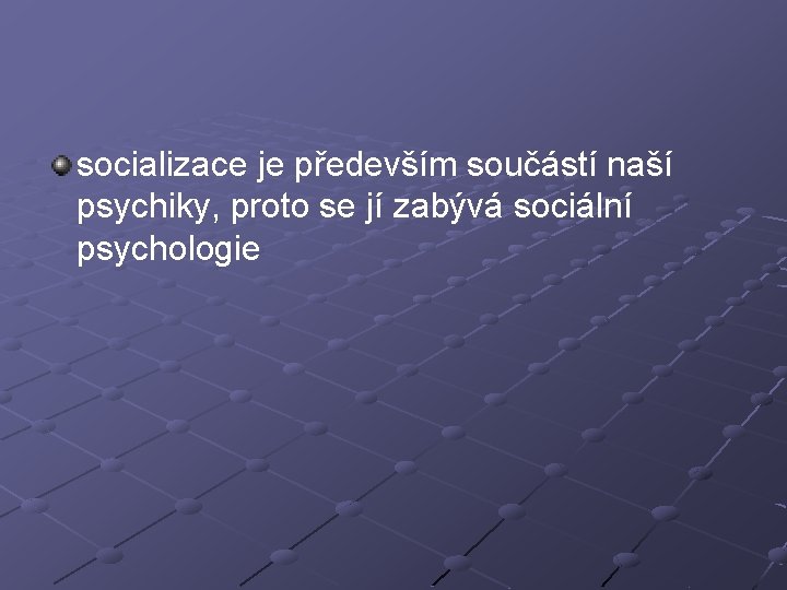 socializace je především součástí naší psychiky, proto se jí zabývá sociální psychologie 