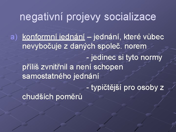 negativní projevy socializace a) konformní jednání – jednání, které vůbec nevybočuje z daných společ.