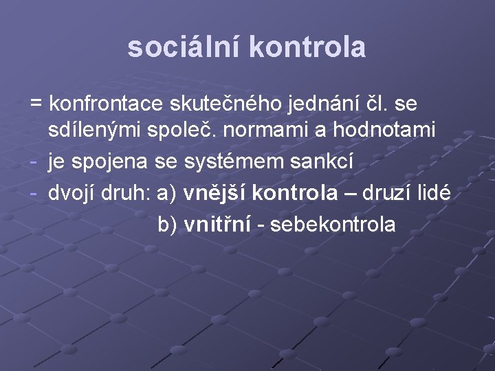 sociální kontrola = konfrontace skutečného jednání čl. se sdílenými společ. normami a hodnotami -