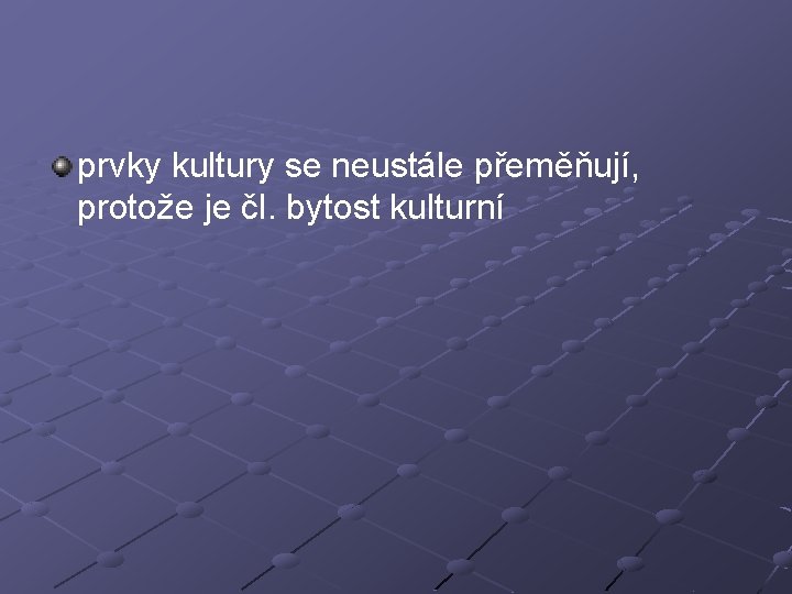 prvky kultury se neustále přeměňují, protože je čl. bytost kulturní 