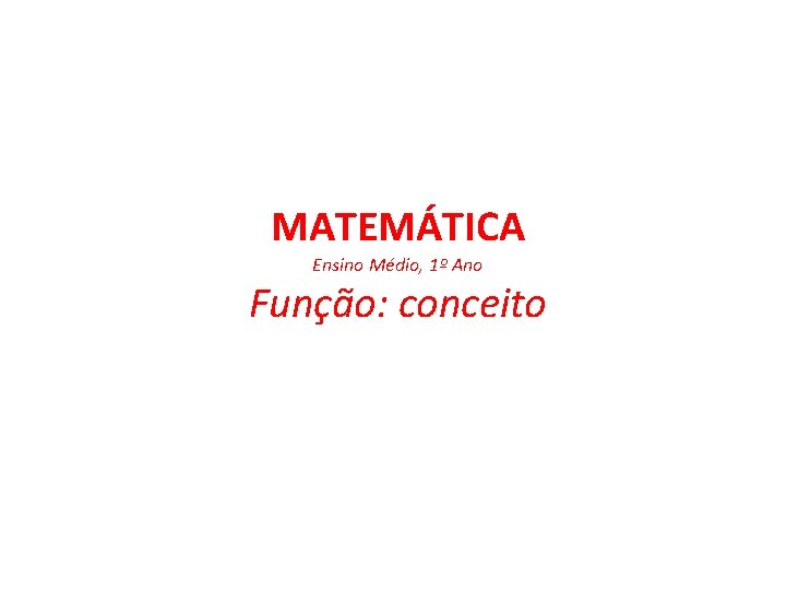 MATEMÁTICA Ensino Médio, 1º Ano Função: conceito 