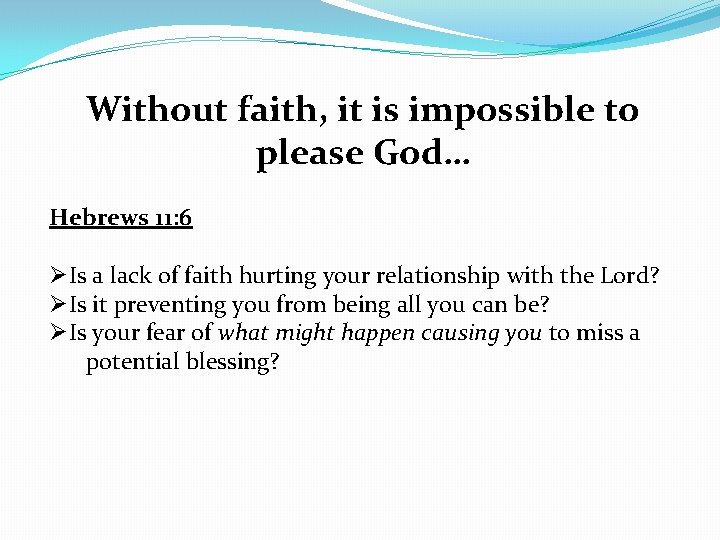 Without faith, it is impossible to please God… Hebrews 11: 6 ØIs a lack