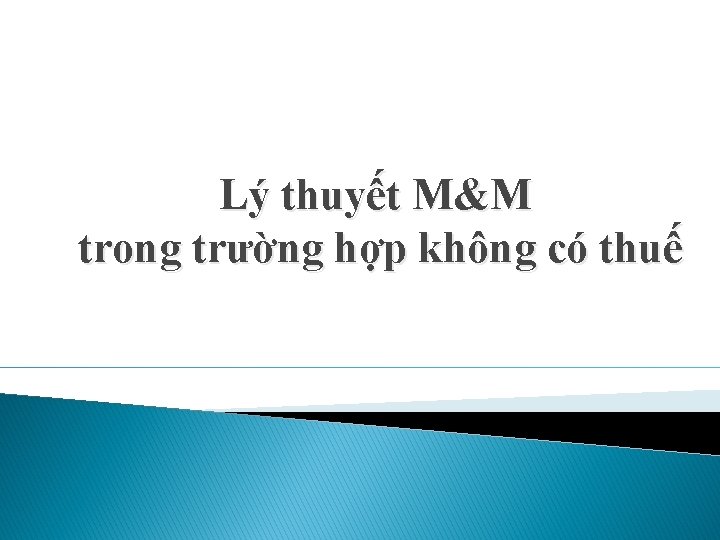 Lý thuyết M&M trong trường hợp không có thuế Lý thuyết M&M trong trường hợp không có thuế