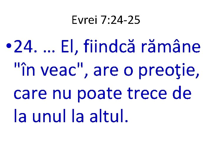 Evrei 7: 24 -25 • 24. … El, fiindcă rămâne "în veac", are o