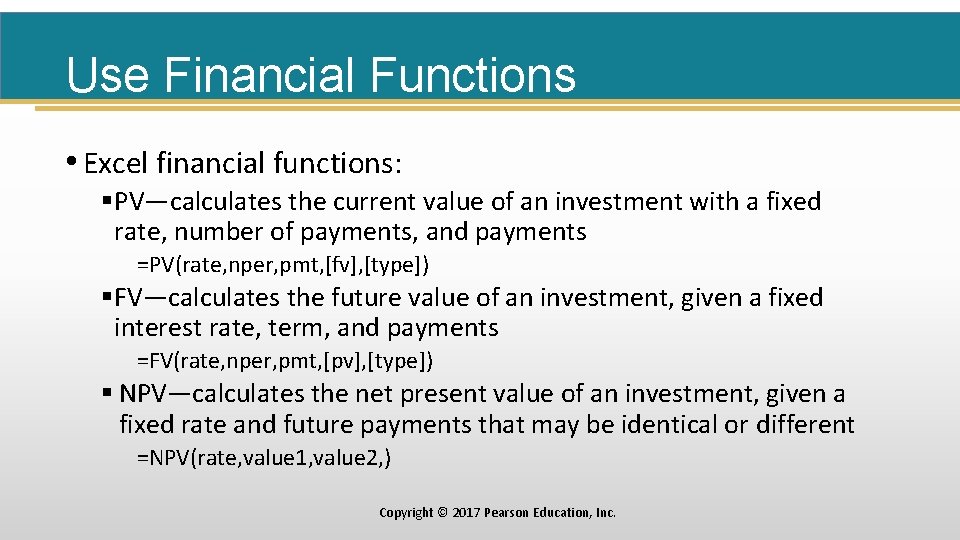 Use Financial Functions • Excel financial functions: §PV—calculates the current value of an investment