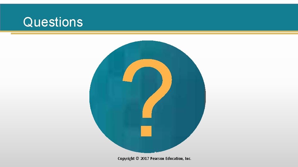 Questions ? Copyright © 2017 Pearson Education, Inc. 