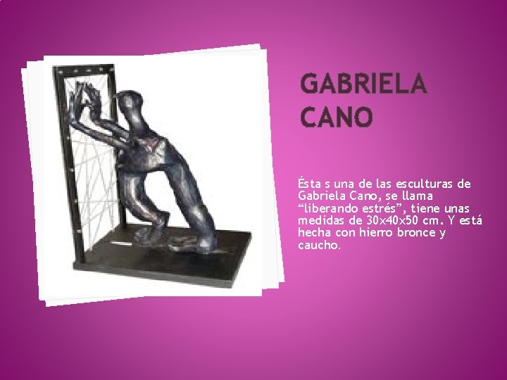 GABRIELA CANO Ésta s una de las esculturas de Gabriela Cano, se llama “liberando