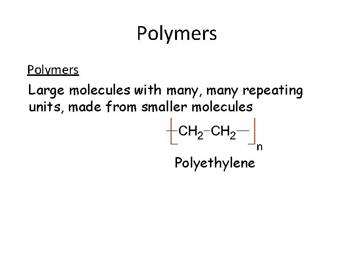 Polymers Large molecules with many, many repeating units, made from smaller molecules Polyethylene 