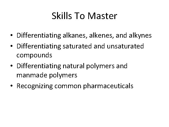 Skills To Master • Differentiating alkanes, alkenes, and alkynes • Differentiating saturated and unsaturated