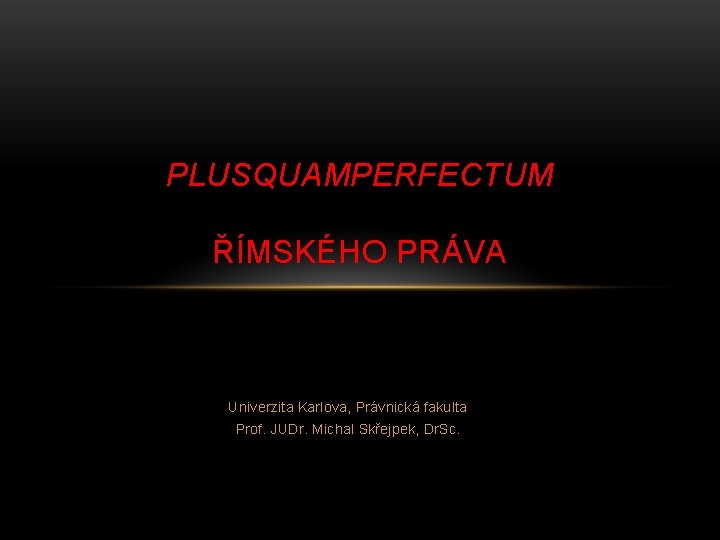 PLUSQUAMPERFECTUM ŘÍMSKÉHO PRÁVA Univerzita Karlova, Právnická fakulta Prof. JUDr. Michal Skřejpek, Dr. Sc. 