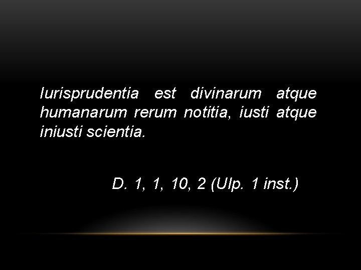 Iurisprudentia est divinarum atque humanarum rerum notitia, iusti atque iniusti scientia. D. 1, 1,