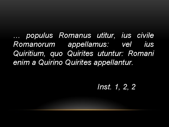… populus Romanus utitur, ius civile Romanorum appellamus: vel ius Quiritium, quo Quirites utuntur: