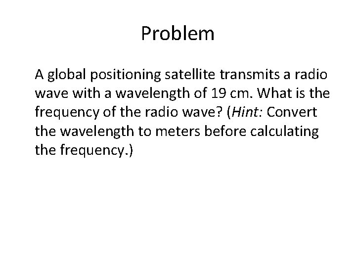 Problem A global positioning satellite transmits a radio wave with a wavelength of 19