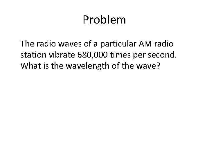 Problem The radio waves of a particular AM radio station vibrate 680, 000 times