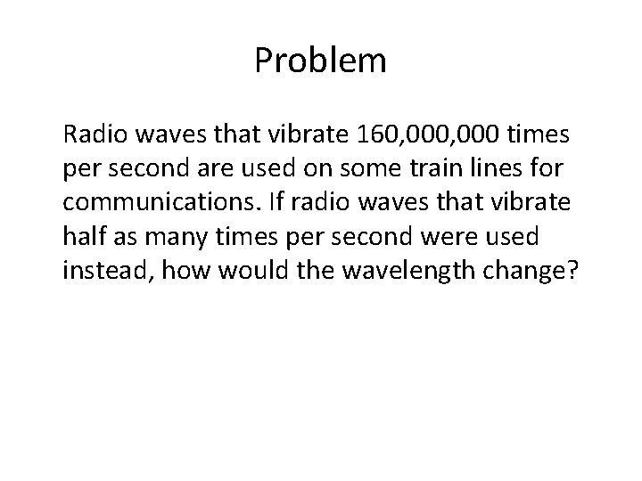 Problem Radio waves that vibrate 160, 000 times per second are used on some