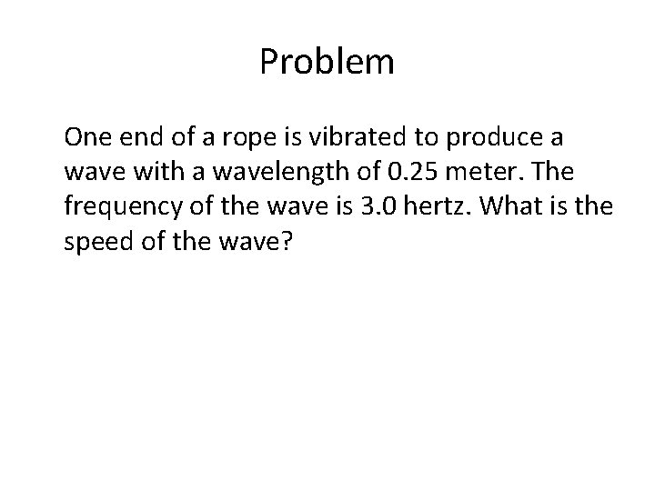 Problem One end of a rope is vibrated to produce a wave with a