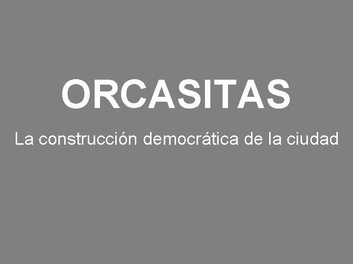 ORCASITAS La construcción democrática de la ciudad 