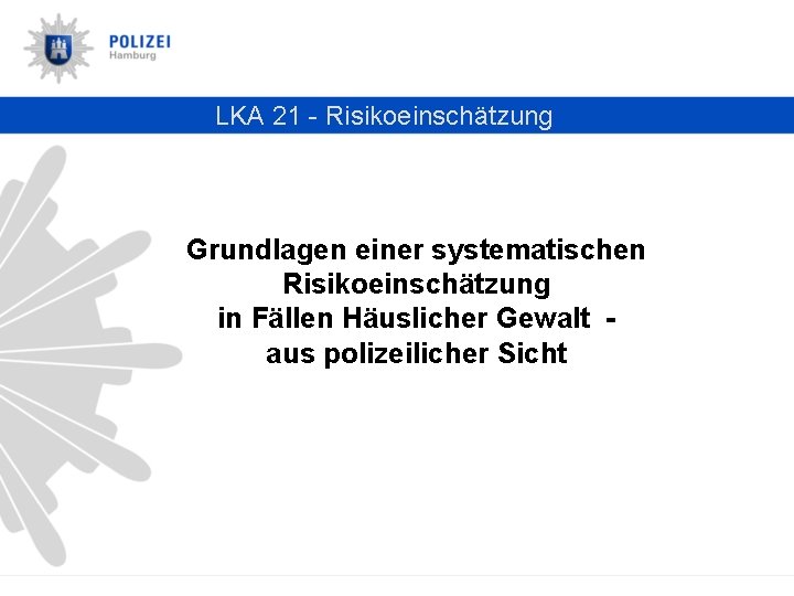 LKA 21 - Risikoeinschätzung Grundlagen einer systematischen Risikoeinschätzung in Fällen Häuslicher Gewalt aus polizeilicher