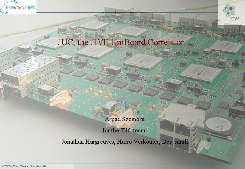 JUC, the JIVE Uni. Board Correlator Arpad Szomoru for the JUC team: Jonathan Hargreaves,