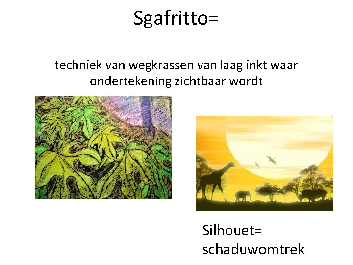 Sgafritto= techniek van wegkrassen van laag inkt waar ondertekening zichtbaar wordt Silhouet= schaduwomtrek 