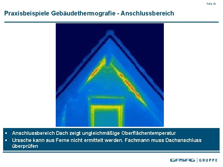 Folie 14 Praxisbeispiele Gebäudethermografie - Anschlussbereich § Anschlussbereich Dach zeigt ungleichmäßige Oberflächentemperatur § Ursache