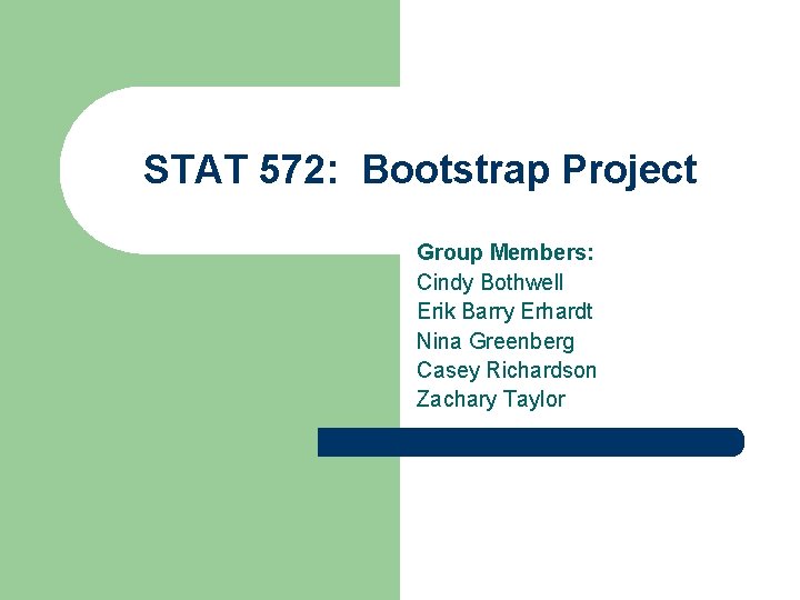 STAT 572: Bootstrap Project Group Members: Cindy Bothwell Erik Barry Erhardt Nina Greenberg Casey