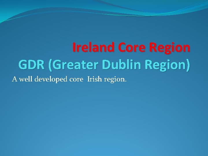 Ireland Core Region GDR (Greater Dublin Region) A well developed core Irish region. 