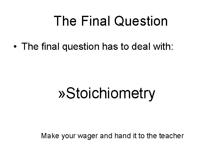 The Final Question • The final question has to deal with: » Stoichiometry Make