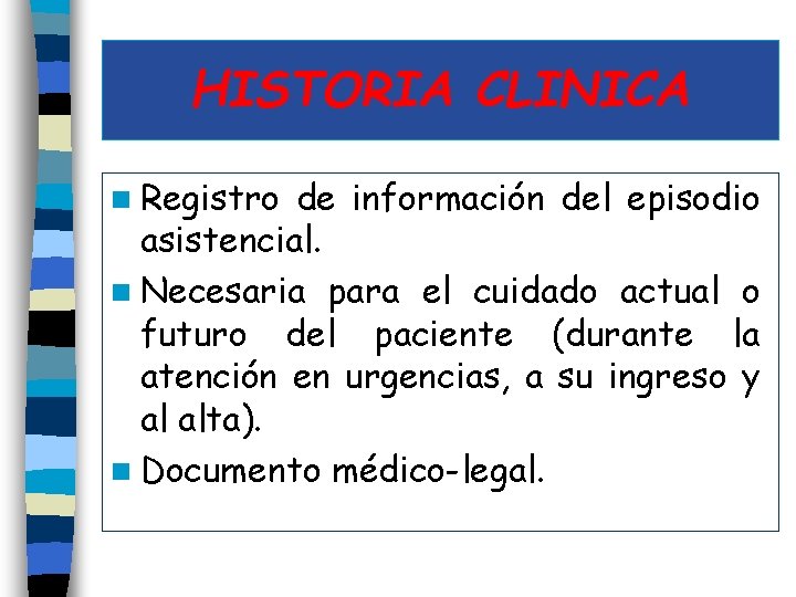 HISTORIA CLINICA n Registro de información del episodio asistencial. n Necesaria para el cuidado