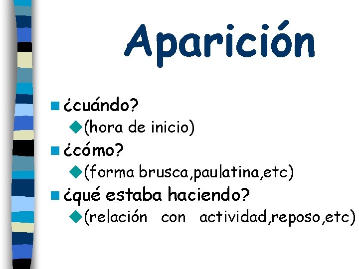Aparición n ¿cuándo? u(hora de inicio) n ¿cómo? u(forma brusca, paulatina, etc) n ¿qué