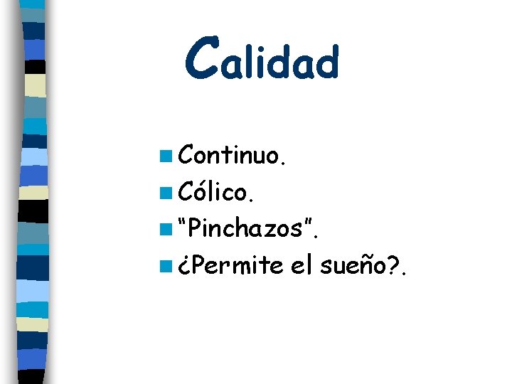 Calidad n Continuo. n Cólico. n “Pinchazos”. n ¿Permite el sueño? . 