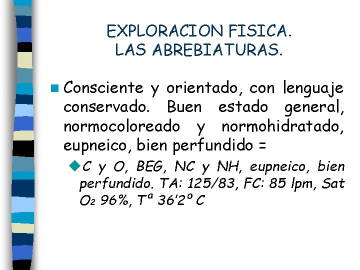EXPLORACION FISICA. LAS ABREBIATURAS. n Consciente y orientado, con lenguaje conservado. Buen estado general,