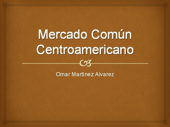 Mercado Común Centroamericano Omar Martínez Alvarez 