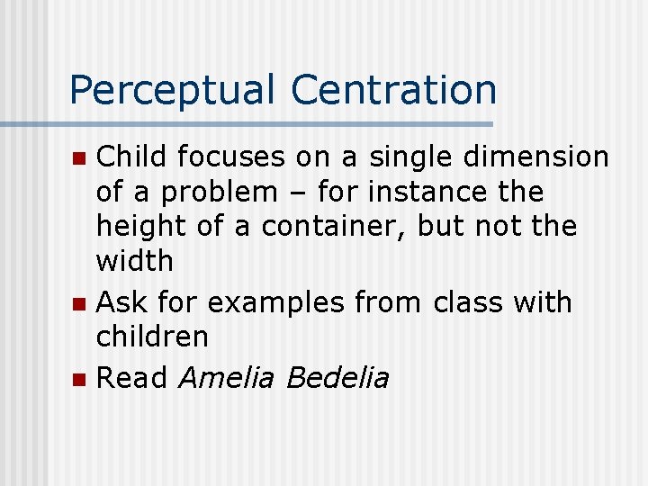 Perceptual Centration Child focuses on a single dimension of a problem – for instance