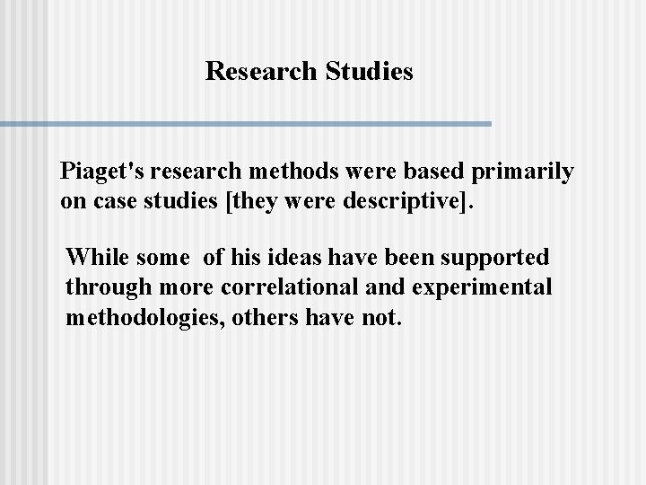 Research Studies Piaget's research methods were based primarily on case studies [they were descriptive].